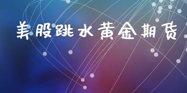 美股跳水黄金期货_https://www.kuaijiepai.net_国际期货_第1张