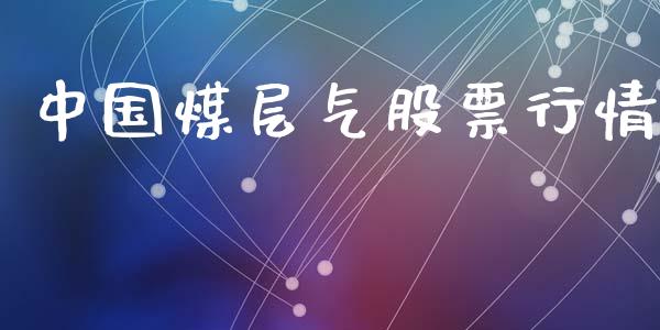 中国煤层气股票行情_https://www.kuaijiepai.net_新股新闻_第1张