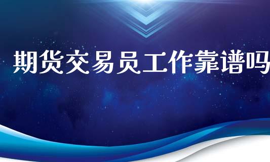期货交易员工作靠谱吗_https://www.kuaijiepai.net_期货资讯_第1张