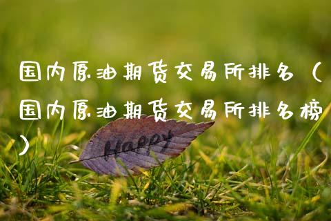 国内原油期货交易所排名（国内原油期货交易所排名榜）_https://www.kuaijiepai.net_期货资讯_第1张