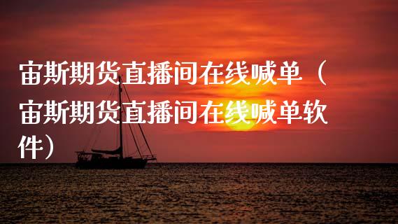 宙斯期货直播间在线喊单（宙斯期货直播间在线喊单软件）_https://www.kuaijiepai.net_期货在线_第1张