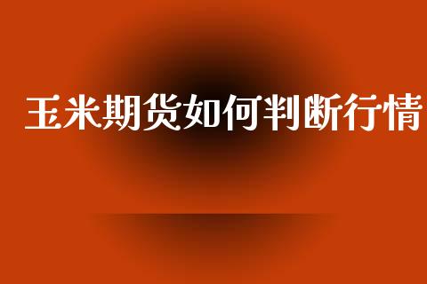 玉米期货如何判断行情_https://www.kuaijiepai.net_期货在线_第1张