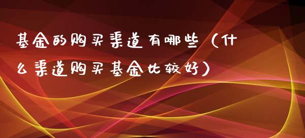 基金的购买渠道有哪些（什么渠道购买基金比较好）_https://www.kuaijiepai.net_期货理财_第1张