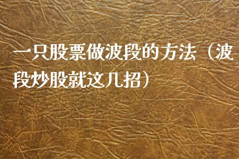 一只股票做波段的方法（波段炒股就这几招）_https://www.kuaijiepai.net_股票理论_第1张