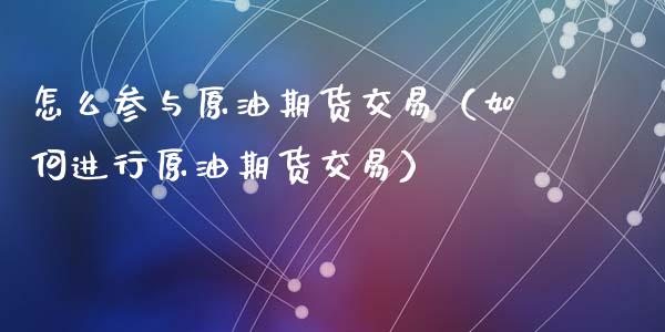 怎么参与原油期货交易（如何进行原油期货交易）_https://www.kuaijiepai.net_期货资讯_第1张