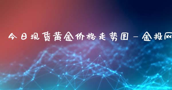 今日现货黄金价格走势图—金投网_https://www.kuaijiepai.net_期货在线_第1张