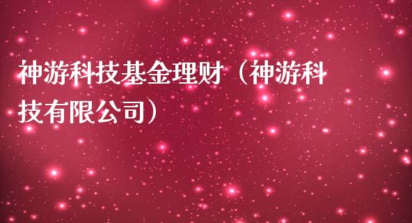神游科技基金理财（神游科技有限公司）_https://www.kuaijiepai.net_投资理财_第1张