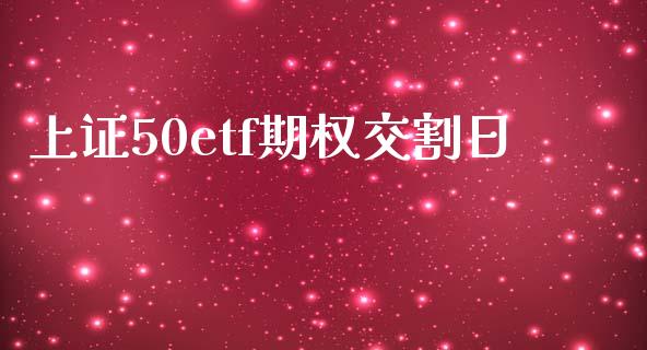 上证50etf期权交割日_https://www.kuaijiepai.net_国际期货_第1张