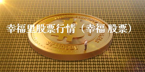 幸福里股票行情（幸福 股票）_https://www.kuaijiepai.net_国际股建_第1张