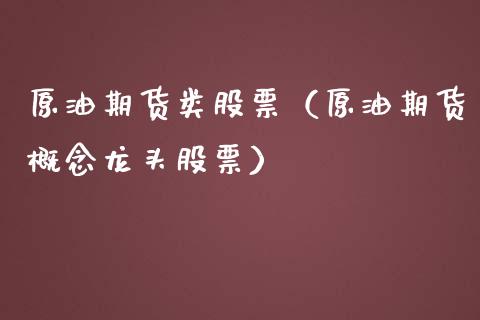 原油期货类股票（原油期货概念龙头股票）_https://www.kuaijiepai.net_期货资讯_第1张