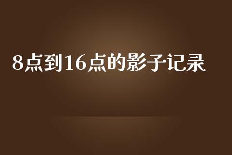 8点到16点的影子记录_https://www.kuaijiepai.net_国际期货_第1张