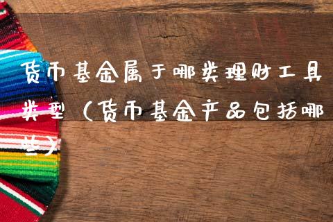 货币基金属于哪类理财工具类型（货币基金产品包括哪些）_https://www.kuaijiepai.net_期货理财_第1张
