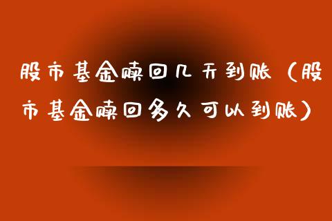 股市基金赎回几天到账（股市基金赎回多久可以到账）_https://www.kuaijiepai.net_投资理财_第1张