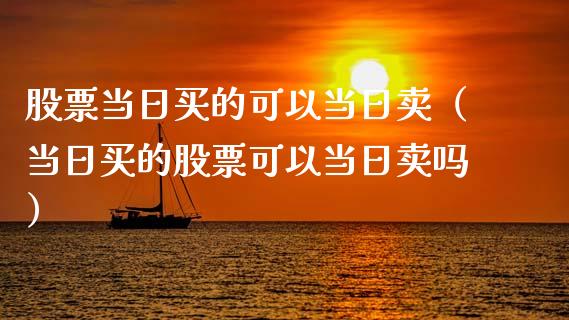 股票当日买的可以当日卖（当日买的股票可以当日卖吗）_https://www.kuaijiepai.net_新股新闻_第1张