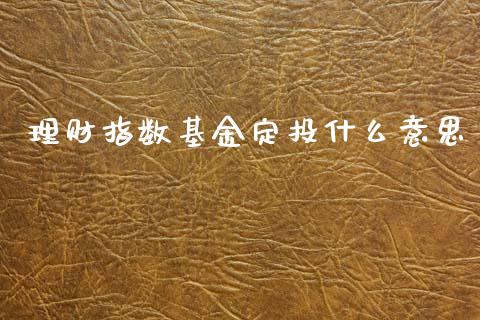 理财指数基金定投什么意思_https://www.kuaijiepai.net_投资理财_第1张