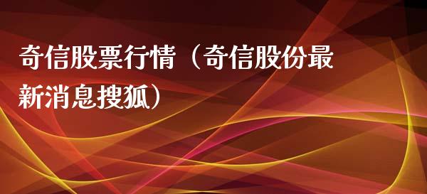 奇信股票行情（奇信股份最新消息搜狐）_https://www.kuaijiepai.net_国际股建_第1张