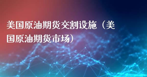 美国原油期货交割设施（美国原油期货市场）_https://www.kuaijiepai.net_期货资讯_第1张