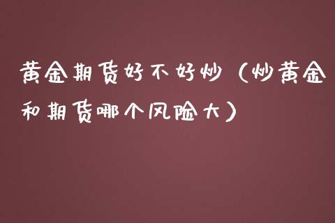 黄金期货好不好炒（炒黄金和期货哪个风险大）_https://www.kuaijiepai.net_国际期货_第1张