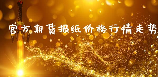 官方期货报纸价格行情走势_https://www.kuaijiepai.net_期货资讯_第1张