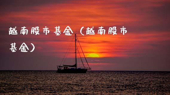 越南股市基金（越南股市 基金）_https://www.kuaijiepai.net_投资理财_第1张