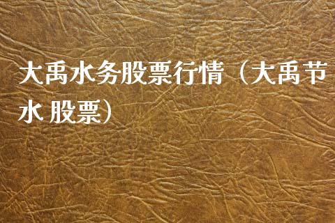 大禹水务股票行情（大禹节水 股票）_https://www.kuaijiepai.net_股票理论_第1张
