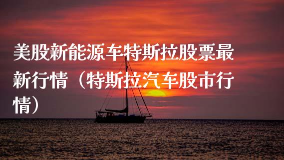 美股新能源车特斯拉股票最新行情（特斯拉汽车股市行情）_https://www.kuaijiepai.net_新股新闻_第1张