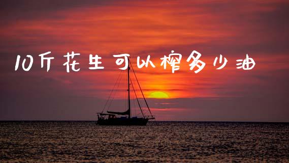 10斤花生可以榨多少油_https://www.kuaijiepai.net_国际期货_第1张