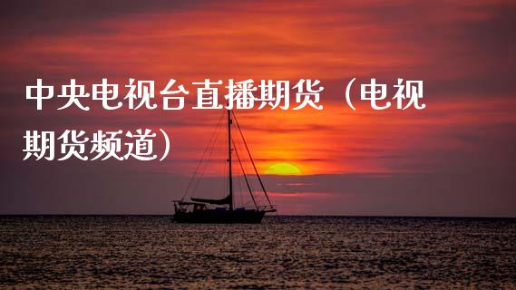 中央电视台直播期货（电视期货频道）_https://www.kuaijiepai.net_期货在线_第1张