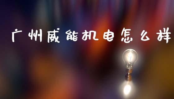 广州威能机电怎么样_https://www.kuaijiepai.net_期货在线_第1张