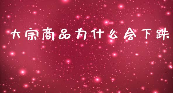 大宗商品为什么会下跌_https://www.kuaijiepai.net_股票理论_第1张
