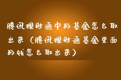 腾讯理财通中的基金怎么取出来（腾讯理财通基金里面的钱怎么取出来）_https://www.kuaijiepai.net_期货理财_第1张