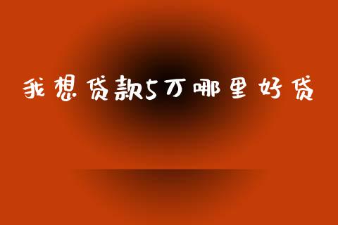 我想贷款5万哪里好贷_https://www.kuaijiepai.net_国际期货_第1张
