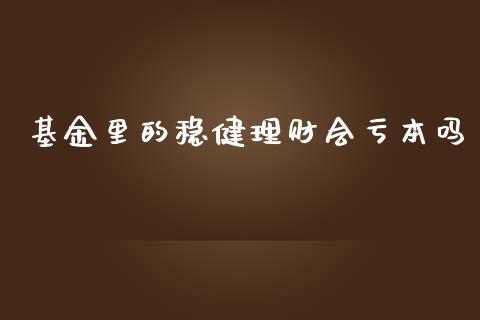 基金里的稳健理财会亏本吗_https://www.kuaijiepai.net_期货理财_第1张