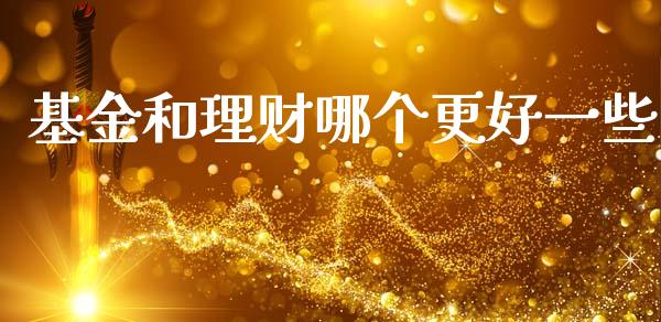 基金和理财哪个更好一些_https://www.kuaijiepai.net_投资理财_第1张