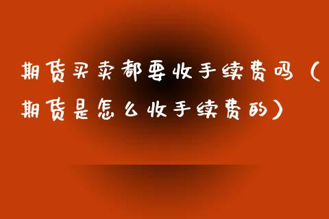 期货买卖都要收手续费吗（期货是怎么收手续费的）_https://www.kuaijiepai.net_期货资讯_第1张