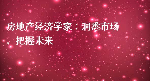 房地产经济学家：洞悉市场，把握未来_https://www.kuaijiepai.net_股票理论_第1张