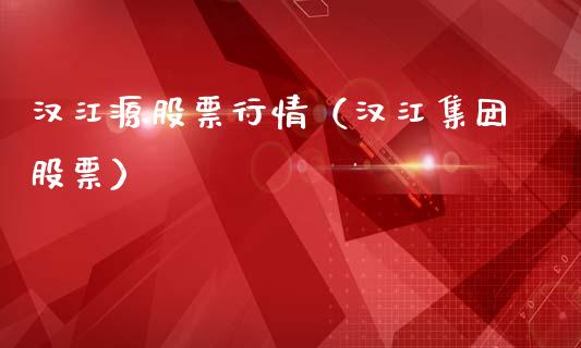 汉江源股票行情（汉江集团股票）_https://www.kuaijiepai.net_股票理论_第1张
