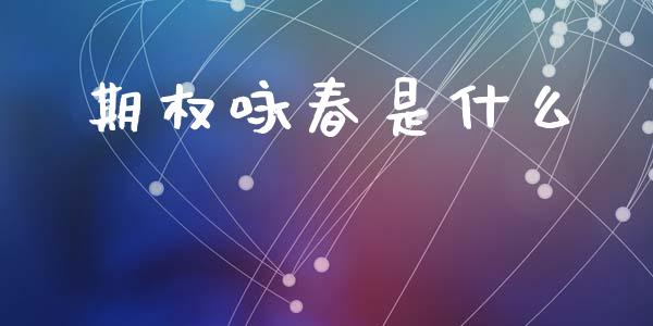 期权咏春是什么_https://www.kuaijiepai.net_投资理财_第1张