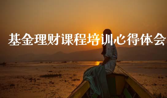基金理财课程培训心得体会_https://www.kuaijiepai.net_期货理财_第1张