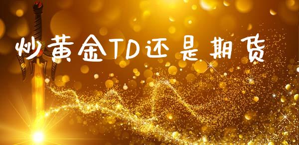 炒黄金TD还是期货_https://www.kuaijiepai.net_期货资讯_第1张