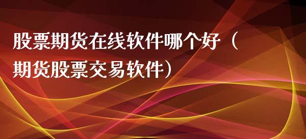 股票期货在线软件哪个好（期货股票交易软件）_https://www.kuaijiepai.net_期货在线_第1张