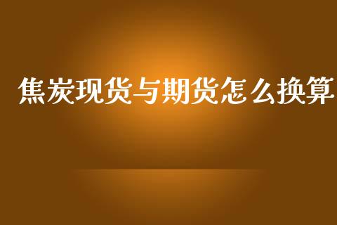 焦炭现货与期货怎么换算_https://www.kuaijiepai.net_投资理财_第1张