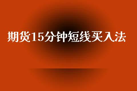 期货15分钟短线买入法_https://www.kuaijiepai.net_期货在线_第1张