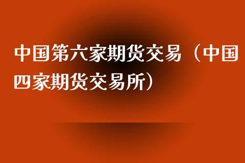 中国第六家期货交易（中国四家期货交易所）_https://www.kuaijiepai.net_期货资讯_第1张