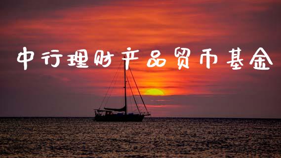 中行理财产品贸币基金_https://www.kuaijiepai.net_期货理财_第1张