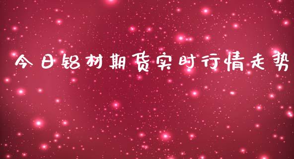 今日铝材期货实时行情走势_https://www.kuaijiepai.net_国际期货_第1张
