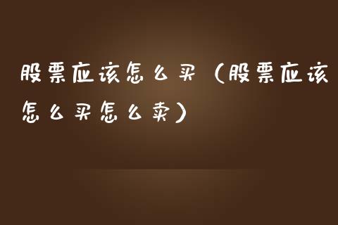 股票应该怎么买（股票应该怎么买怎么卖）_https://www.kuaijiepai.net_股票理论_第1张