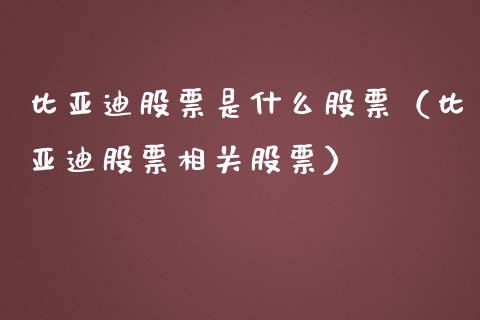 比亚迪股票是什么股票（比亚迪股票相关股票）_https://www.kuaijiepai.net_新股新闻_第1张