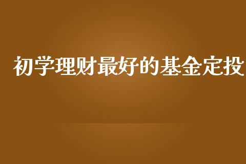 初学理财最好的基金定投_https://www.kuaijiepai.net_期货理财_第1张