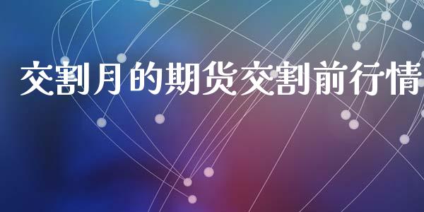 交割月的期货交割前行情_https://www.kuaijiepai.net_期货在线_第1张